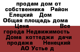 продам дом от собственника › Район ­ Елецкий › Дом ­ 112 › Общая площадь дома ­ 87 › Цена ­ 2 500 000 - Все города Недвижимость » Дома, коттеджи, дачи продажа   . Ненецкий АО,Устье д.